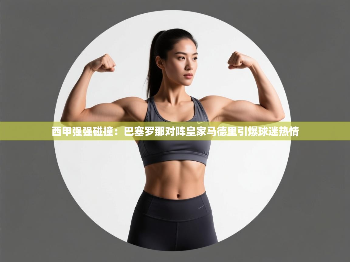 西甲强强碰撞:巴塞罗那对阵皇家马德里引爆球迷热情 第2张