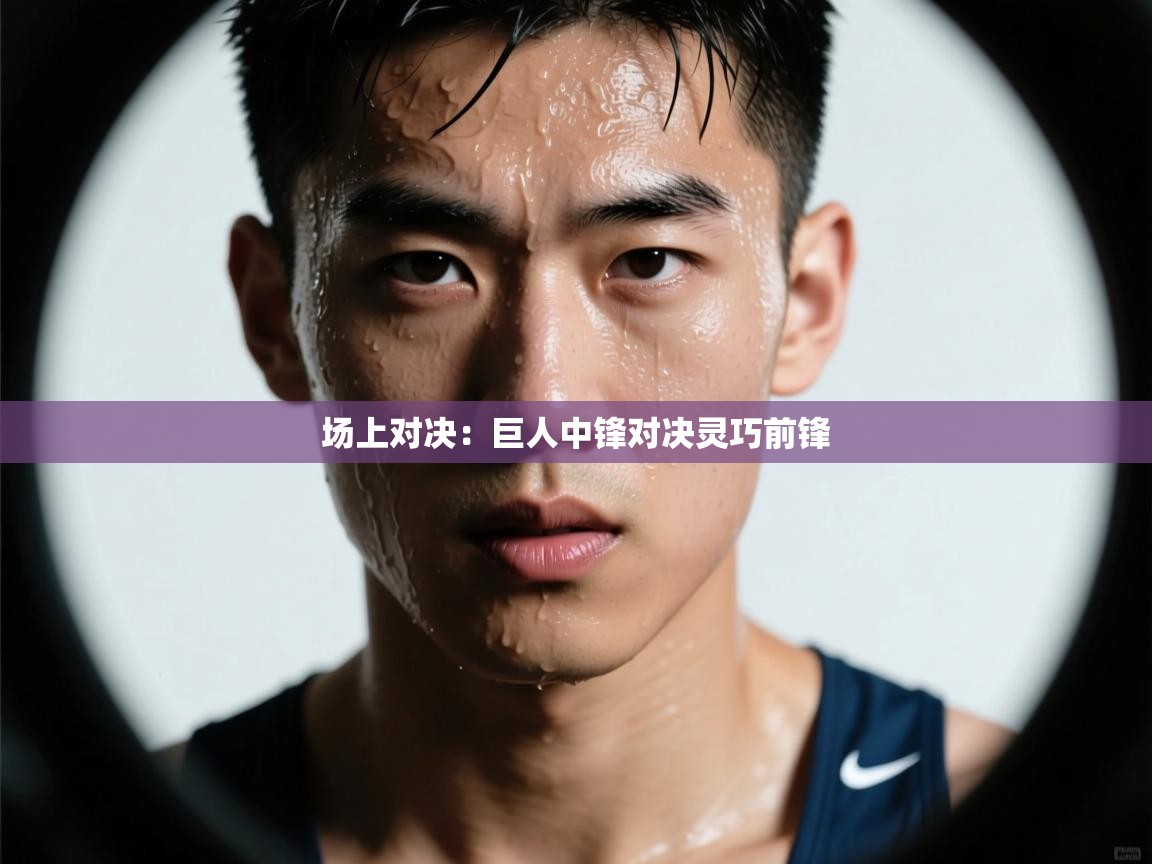 场上对决：巨人中锋对决灵巧前锋  第2张