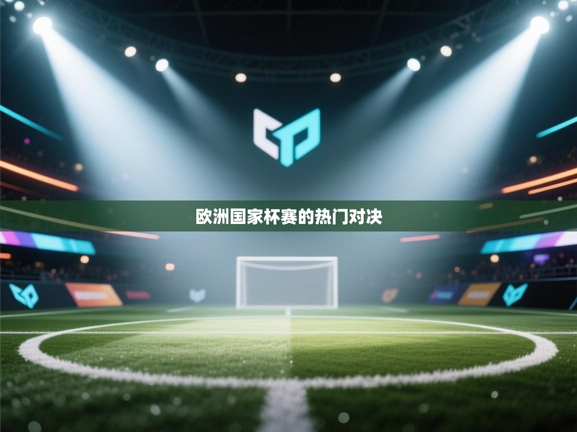 欧洲国家杯赛的热门对决  第1张