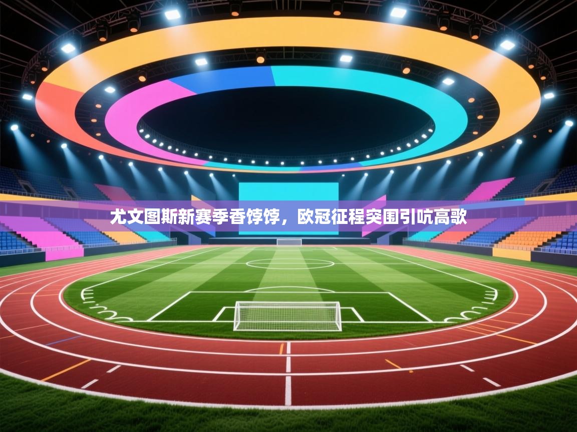 尤文图斯新赛季香饽饽,欧冠征程突围引吭高歌 第2张